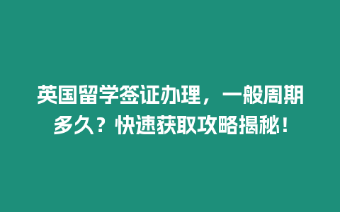 英國留學簽證辦理，一般周期多久？快速獲取攻略揭秘！