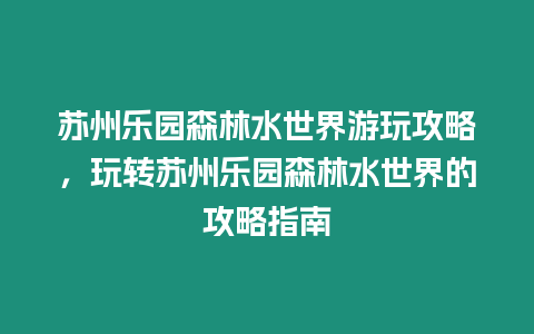 蘇州樂園森林水世界游玩攻略，玩轉蘇州樂園森林水世界的攻略指南