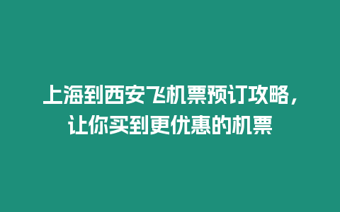 上海到西安飛機票預訂攻略，讓你買到更優惠的機票