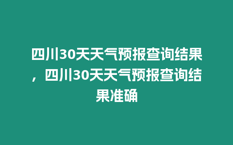 四川30天天氣預報查詢結果，四川30天天氣預報查詢結果準確