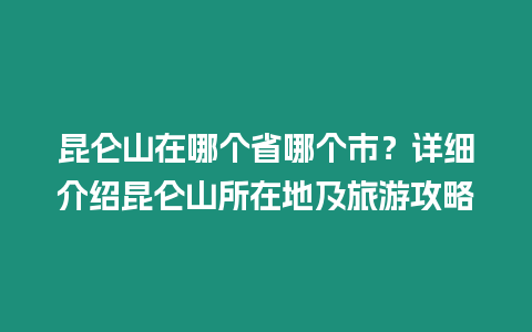 昆侖山在哪個(gè)省哪個(gè)市？詳細(xì)介紹昆侖山所在地及旅游攻略