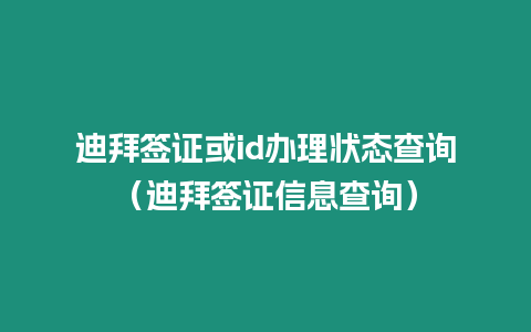 迪拜簽證或id辦理狀態查詢（迪拜簽證信息查詢）