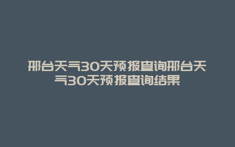 邢臺天氣30天預報查詢邢臺天氣30天預報查詢結果