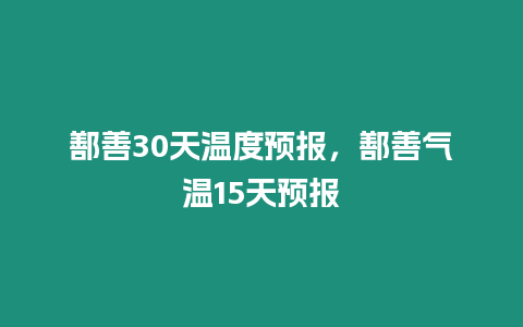 鄯善30天溫度預(yù)報(bào)，鄯善氣溫15天預(yù)報(bào)