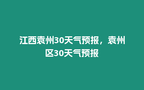 江西袁州30天氣預(yù)報(bào)，袁州區(qū)30天氣預(yù)報(bào)