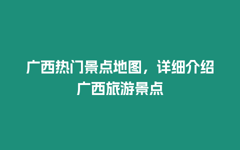 廣西熱門景點地圖，詳細介紹廣西旅游景點