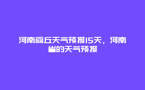 河南商丘天氣預報15天，河南省的天氣預報