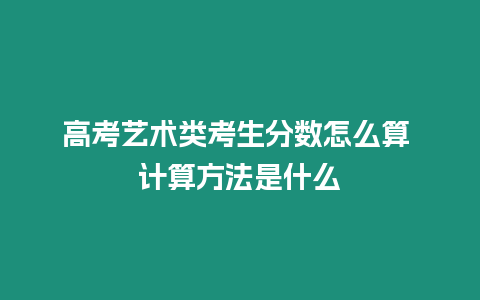 高考藝術類考生分數怎么算 計算方法是什么