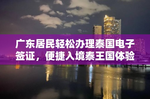 廣東居民輕松辦理泰國電子簽證，便捷入境泰王國體驗異國風(fēng)情