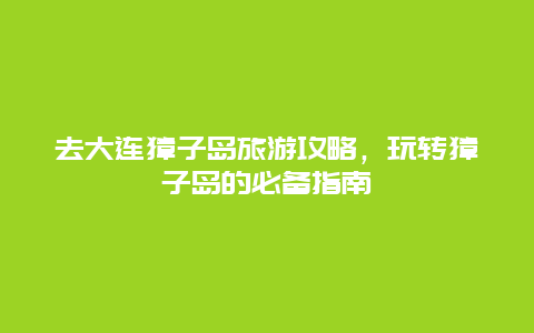 去大連獐子島旅游攻略，玩轉獐子島的必備指南