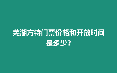 蕪湖方特門票價(jià)格和開放時(shí)間是多少？