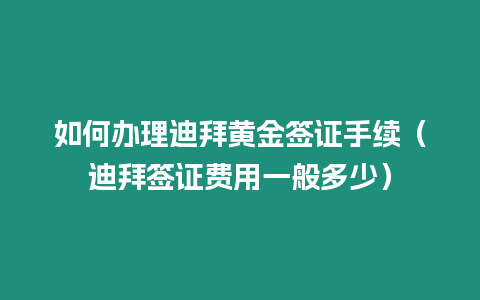 如何辦理迪拜黃金簽證手續(xù)（迪拜簽證費用一般多少）