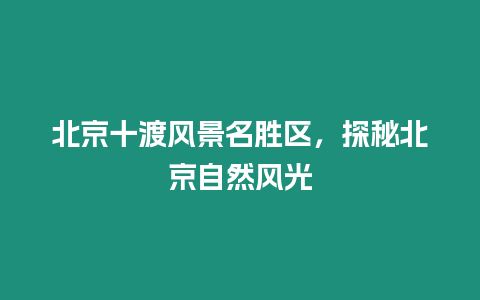 北京十渡風(fēng)景名勝區(qū)，探秘北京自然風(fēng)光