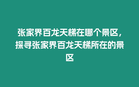 張家界百龍天梯在哪個景區，探尋張家界百龍天梯所在的景區