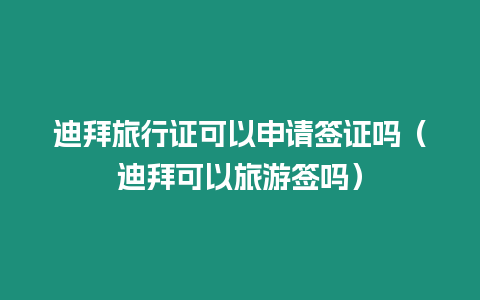 迪拜旅行證可以申請簽證嗎（迪拜可以旅游簽嗎）