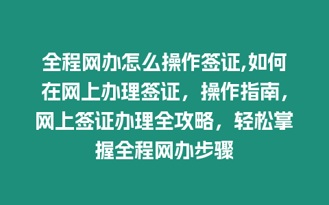 全程網(wǎng)辦怎么操作簽證,如何在網(wǎng)上辦理簽證，操作指南，網(wǎng)上簽證辦理全攻略，輕松掌握全程網(wǎng)辦步驟