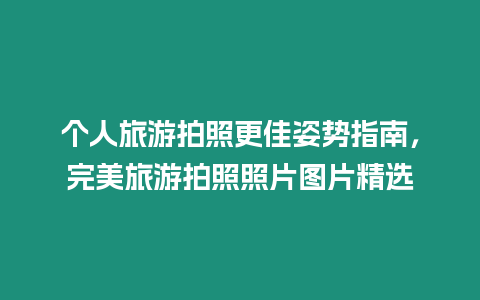 個(gè)人旅游拍照更佳姿勢(shì)指南，完美旅游拍照照片圖片精選