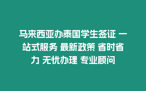 馬來西亞辦泰國學生簽證 一站式服務 最新政策 省時省力 無憂辦理 專業顧問