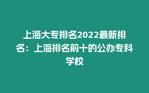 上海大專(zhuān)排名2022最新排名：上海排名前十的公辦專(zhuān)科學(xué)校