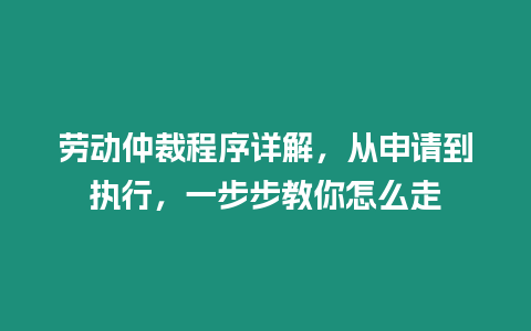 勞動仲裁程序詳解，從申請到執行，一步步教你怎么走