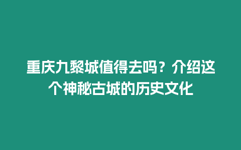 重慶九黎城值得去嗎？介紹這個神秘古城的歷史文化