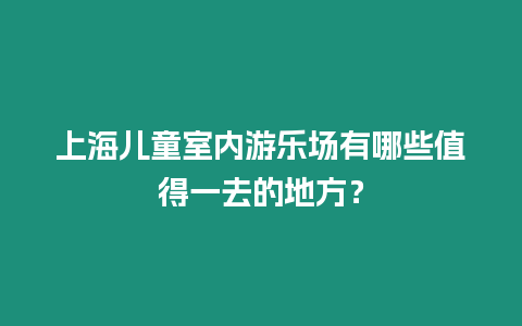 上海兒童室內游樂場有哪些值得一去的地方？