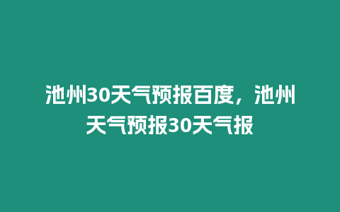 池州30天氣預(yù)報(bào)百度，池州天氣預(yù)報(bào)30天氣報(bào)