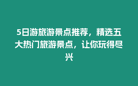 5日游旅游景點推薦，精選五大熱門旅游景點，讓你玩得盡興