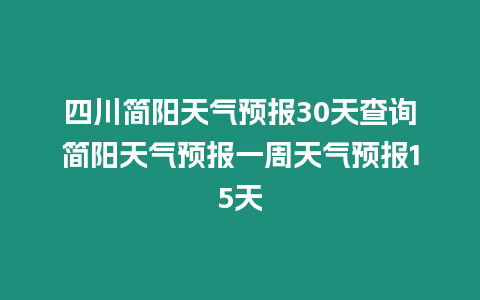 四川簡(jiǎn)陽(yáng)天氣預(yù)報(bào)30天查詢(xún)簡(jiǎn)陽(yáng)天氣預(yù)報(bào)一周天氣預(yù)報(bào)15天