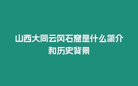 山西大同云岡石窟是什么簡介和歷史背景