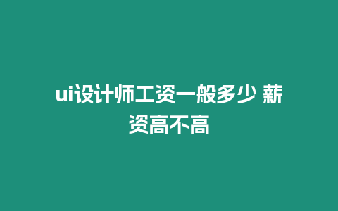 ui設計師工資一般多少 薪資高不高