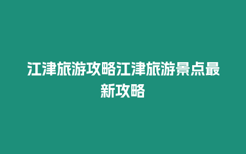 江津旅游攻略江津旅游景點(diǎn)最新攻略