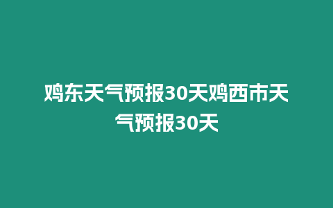 雞東天氣預報30天雞西市天氣預報30天