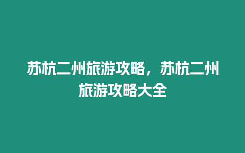 蘇杭二州旅游攻略，蘇杭二州旅游攻略大全