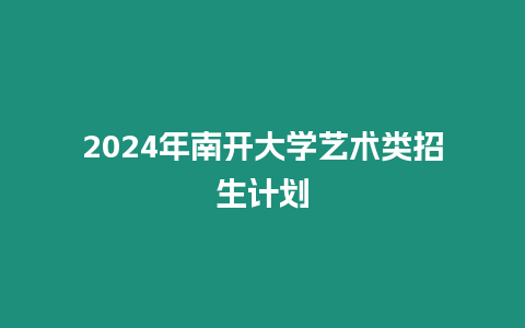 2024年南開大學藝術類招生計劃