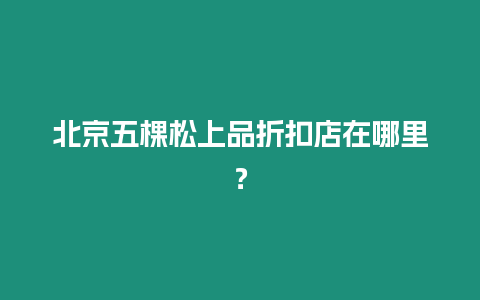 北京五棵松上品折扣店在哪里？