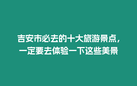 吉安市必去的十大旅游景點，一定要去體驗一下這些美景