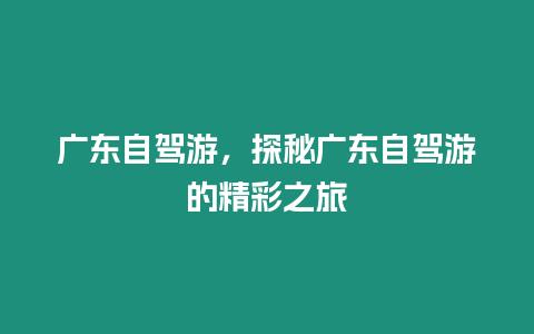 廣東自駕游，探秘廣東自駕游的精彩之旅