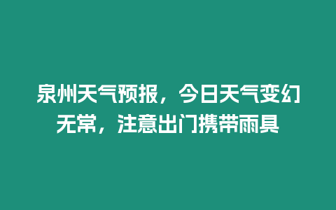 泉州天氣預報，今日天氣變幻無常，注意出門攜帶雨具