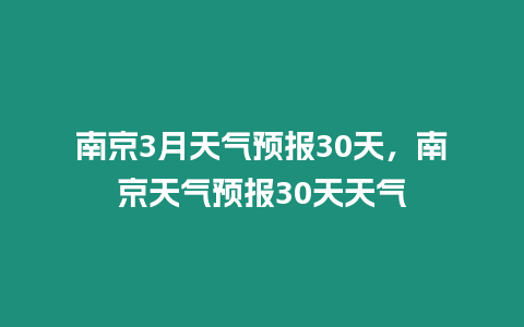 南京3月天氣預(yù)報(bào)30天，南京天氣預(yù)報(bào)30天天氣