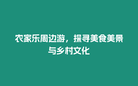 農家樂周邊游，探尋美食美景與鄉村文化