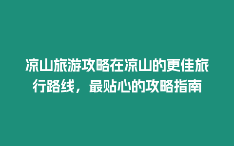 涼山旅游攻略在涼山的更佳旅行路線，最貼心的攻略指南