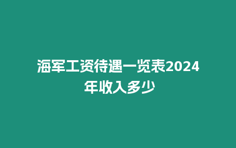 海軍工資待遇一覽表2024 年收入多少