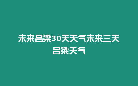 未來呂梁30天天氣未來三天呂梁天氣