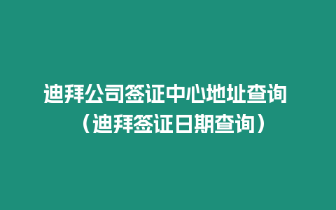 迪拜公司簽證中心地址查詢 （迪拜簽證日期查詢）