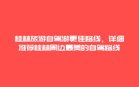 桂林旅游自駕游更佳路線，詳細(xì)推薦桂林周邊最美的自駕路線