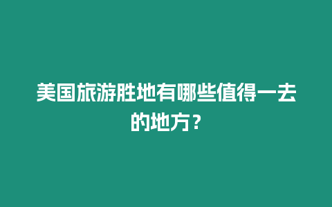 美國旅游勝地有哪些值得一去的地方？