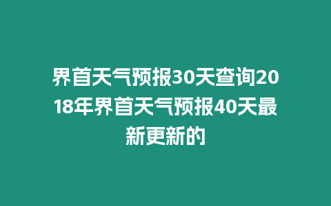 界首天氣預報30天查詢2018年界首天氣預報40天最新更新的