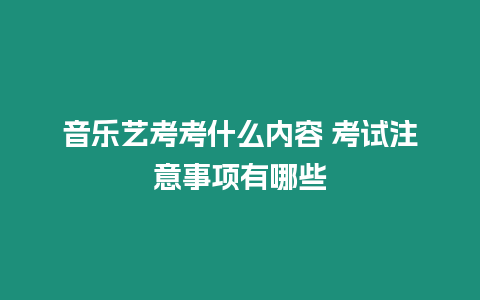 音樂藝考考什么內(nèi)容 考試注意事項(xiàng)有哪些