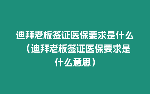 迪拜老板簽證醫保要求是什么 （迪拜老板簽證醫保要求是什么意思）